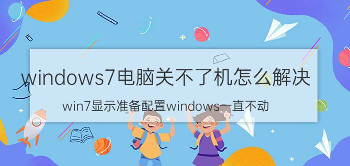 windows7电脑关不了机怎么解决 win7显示准备配置windows一直不动？